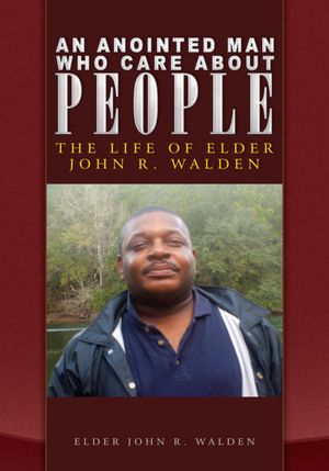 An Anointed Man Who Care About People: The Life of Elder John R. Walden