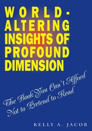 World- Altering Insights of Profound Dimension: The Book You Can't Afford Not to Pretend to Read