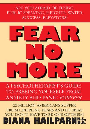 Fear No More: A Psychotherapist's Guide to Freeing Yourself from Anxiety and Panic Forever