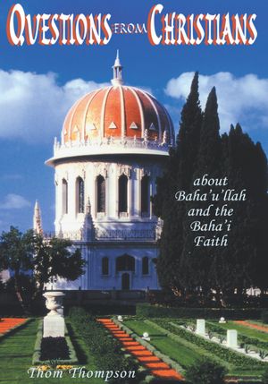 Questions From Christians: ABOUT BAHA'U'LLAH AND THE BAHA'I FAITH