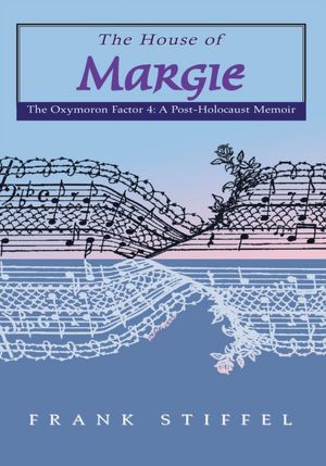 The House of Margie: The Oxymoron Factor 4: A Post-Holocaust Memoir