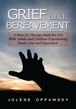 Grief and Bereavement: A How-to Therapy Book for Use with Adults and Children Experiencing Death, Loss, and Separation