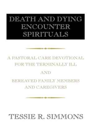DEATH AND DYING ENCOUNTER SPIRITUALS: A Pastoral Care Devotional for the Terminally Ill And Bereaved Family Members and Caregivers