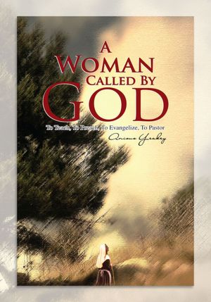 A Woman Called By God: To Teach, To Preach, To Evangelize, To Pastor