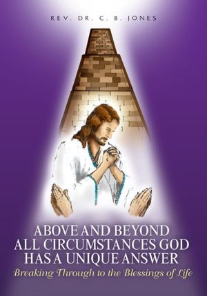 Above and Beyond All Circumstances God has a Unique Answer: Breaking Through to the Blessings of Life