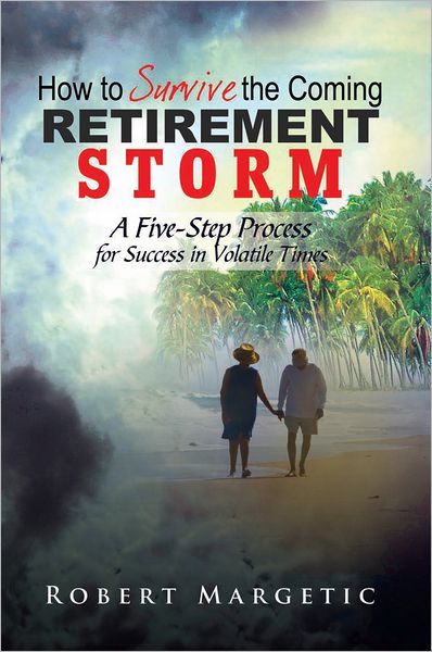 How to Survive the Coming Retirement Storm: A Five-Step Process for Success in Volatile Times