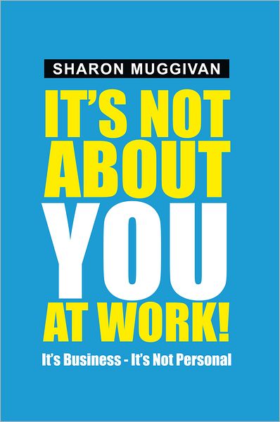 It's not about you at work!: It's Business - It's not Personal