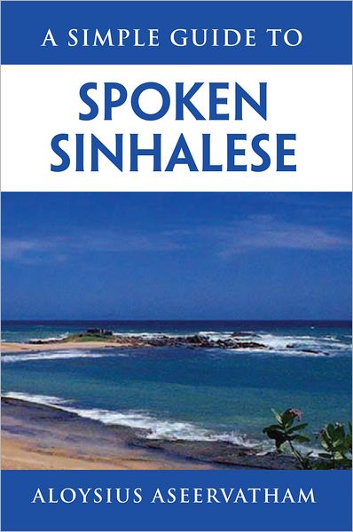 A SIMPLE GUIDE TO SPOKEN SINHALESE: for tourists in Sri Lanka