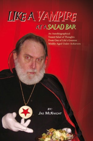 LIKE A VAMPIRE AT A SALAD BAR: An Autobiographical Tossed Salad of Thoughts From One of Life's Greatest Middle-Aged Under-Achievers