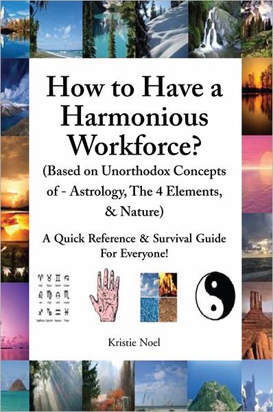 How to Have a Harmonious Workforce? (Based on Unorthodox Concepts of - Astrology, The 4 Elements, & Nature): A Quick Reference & Survival Guide For Everyone!