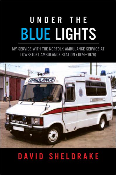 Under the Blue Lights: My Service with the Norfolk Ambulance Service at Lowestoft Ambulance Station (1974-1979)