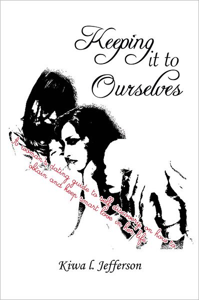 KEEPING IT TO OURSELVES: A woman's dating guide to self discovery, on how to obtain and keep smart love in her life