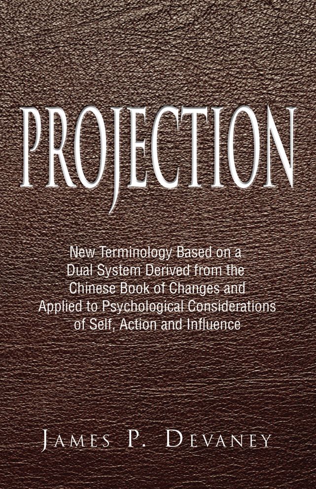 Projection: New Terminology Based on a Dual System Derived from the Chinese Book of Changes and Applied to Psychological Considerations of Self, Action and Influence