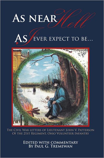 As near Hell As I ever expect to be...: The Civil War letters of Lieutenant John V. Patterson Of the 21st Regiment, Ohio Volunteer Infantry