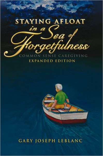 Staying Afloat in a Sea of Forgetfulness: Common Sense Caregiving Expanded Edition