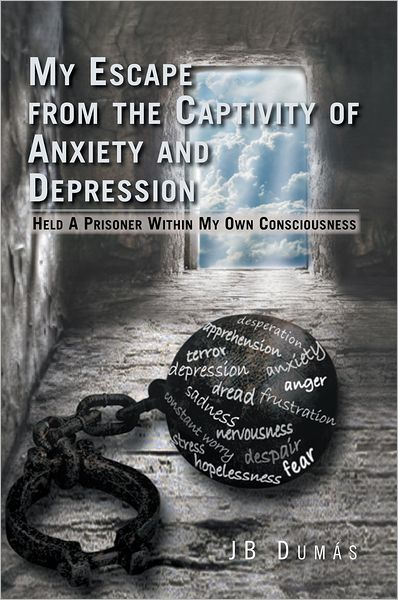 My Escape from the Captivity of Anxiety and Depression: Held a Prisoner within My Own Consciousness