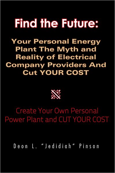 Find the Future:Your Personal Energy Plant The Myth and Reality of Electrical Company Providers And Cut YOUR COST: Subtitle: Create Your Own Personal Power Plant