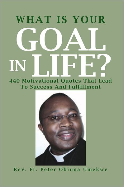 What Is Your Goal In Life?: 440 Motivational Quotes That Lead To Success And Fulfillment