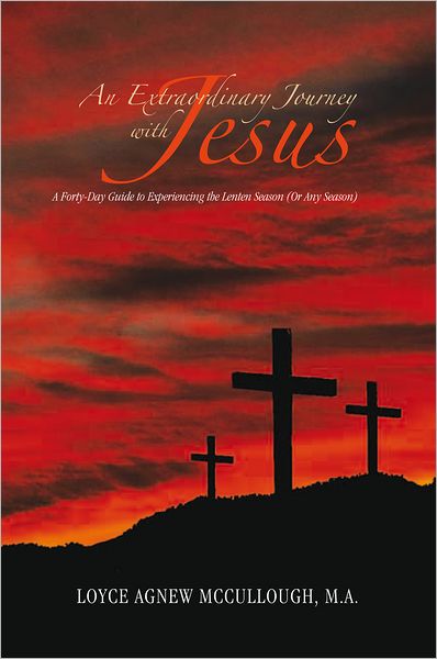 An Extraordinary Journey with Jesus: A Forty-Day Guide to Experiencing the Lenten Season (Or Any Season)