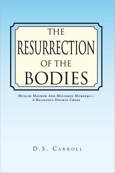 THE RESURRECTION OF THE BODIES: Muslim Mayhem And Mistaken Murders - A Religious Double Cross