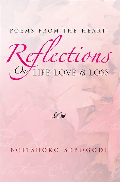 POEMS FROM THE HEART: REFLECTIONS ON LIFE LOVE & LOSS: POEMS FROM THE HEART: