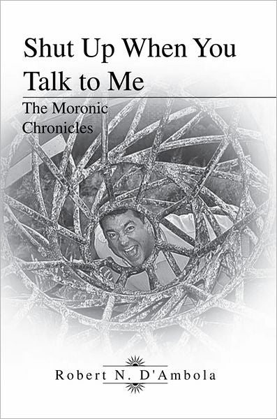 Shut Up When You Talk to Me: The Moronic Chronicles
