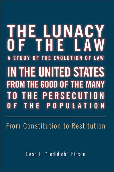 The Lunacy of the Law A Study of The Evolution of Law In the United States From The Good of the Many To the Persecution of the Population: From Constitution to Restitution