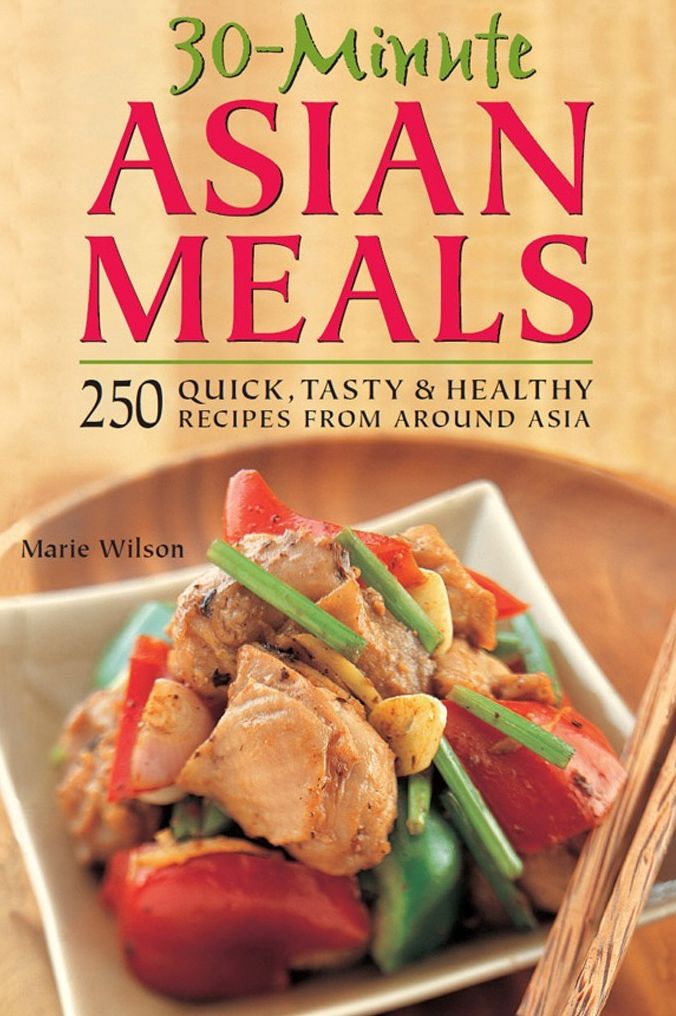 30-Minute Asian Meals: 250 Quick, Tasty & Healthy Recipes from Around Asia