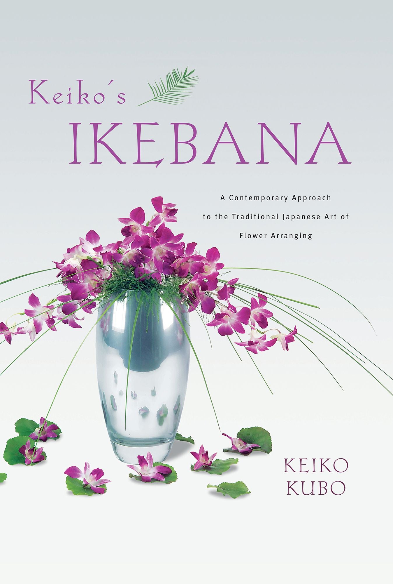 Keiko's Ikebana: A Contemporary Approach to the Traditional Japanese Art of Flower Arranging