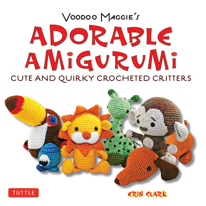 Adorable Amigurumi - Cute and Quirky Crocheted Critters: Cute and Quirky Crocheted Critters