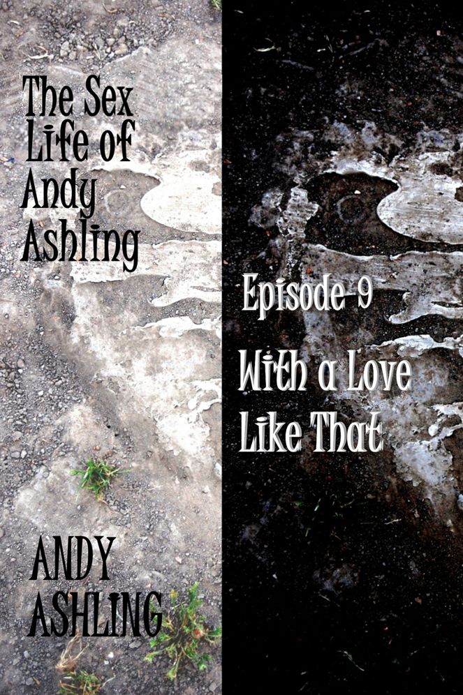 The Sex Life of Andy Ashling Episode Nine: With a Love Like That