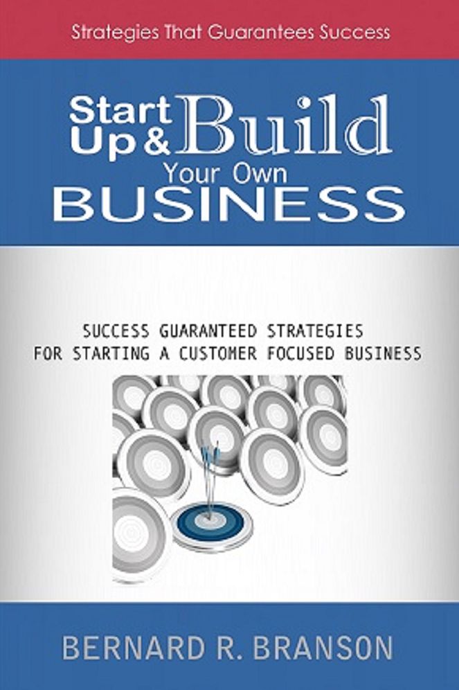 Start Up & Build Your Own Business: Success Guaranteed Strategies For Starting A Customer Focused Business