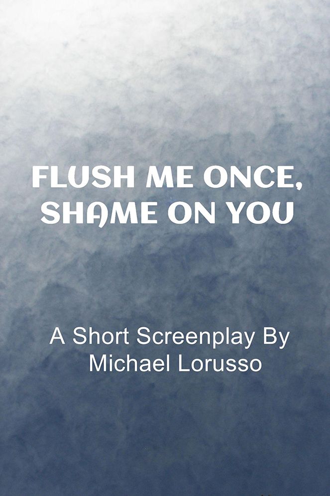 Flush me Once, Shame on You: A Short Screenplay By