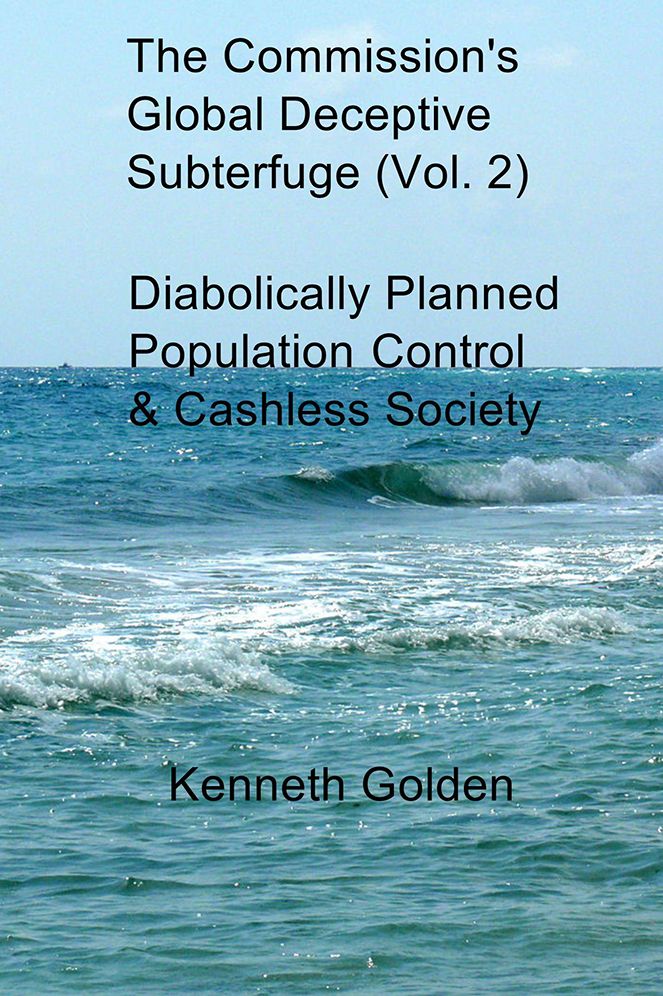 The Commission's Global Deceptive Subterfuge (Vol. 2): Diabolically Planned Population Control & Cashless Society