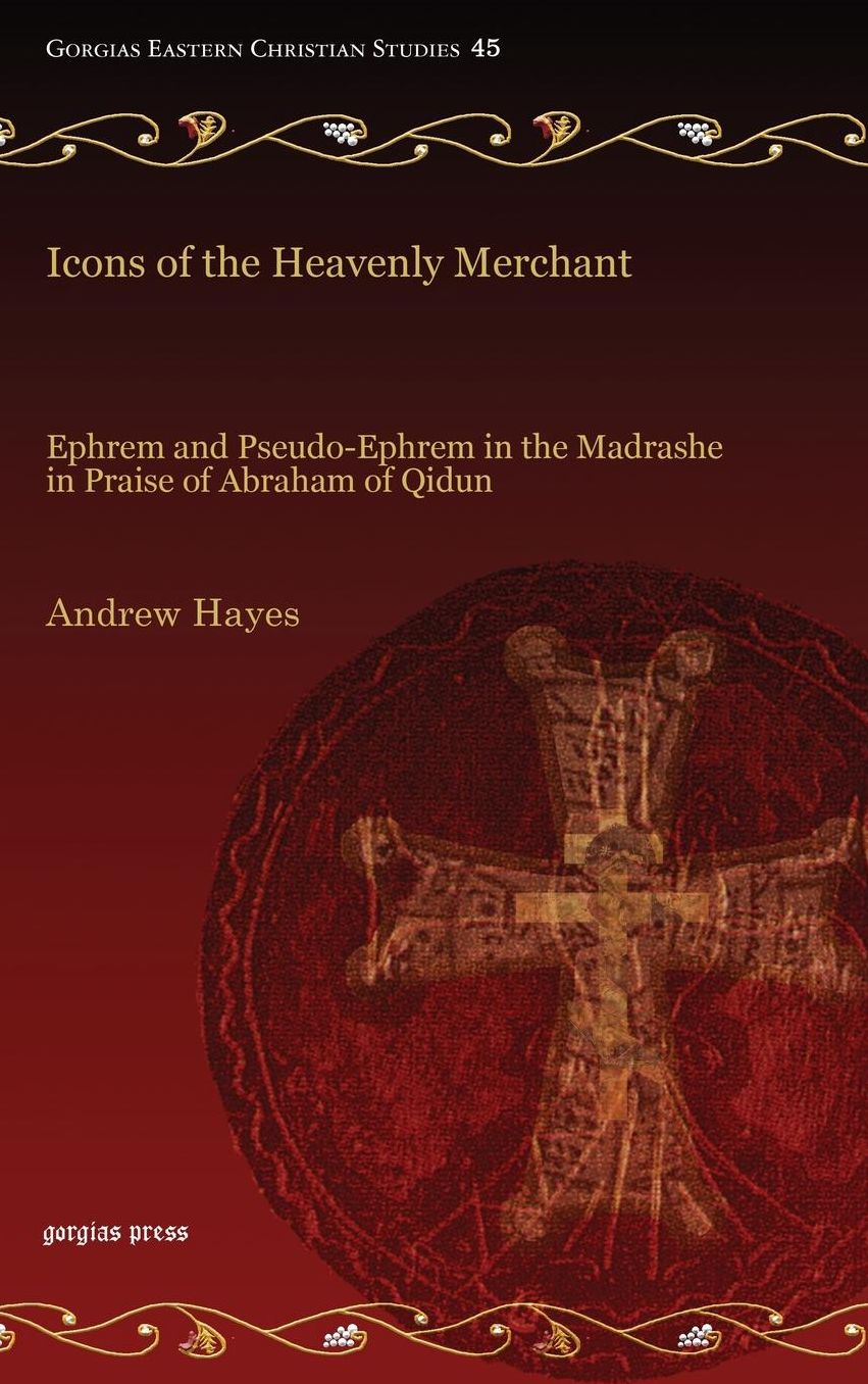 Icons of the Heavenly Merchant: Ephrem and Pseudo-Ephrem in the Madrashe in Praise of Abraham of Qidun