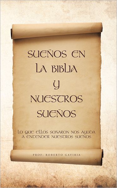 Sueños En La Biblia Y Nuestros Sueños: Lo Que Ellos Soñaron Nos Ayuda a Entender Nuestros Sueños