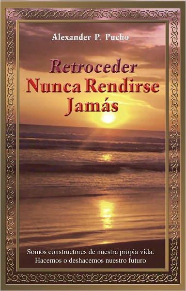 Retroceder Nunca Rendirse Jamás: Somos constructores de nuestra propia vida. Hacemos o deshacemos nuestro futuro.
