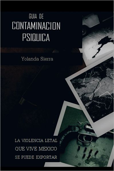 GUIA DE CONTAMINACION PSIQUICA: LA VIOLENCIA LETAL QUE VIVE MEXICO SE PUEDE EXPORTAR