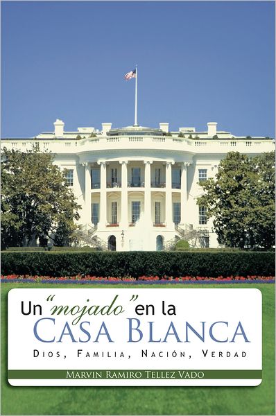 Un "Mojado" En La Casa Blanca: Dios, Familia, Nación, Verdad