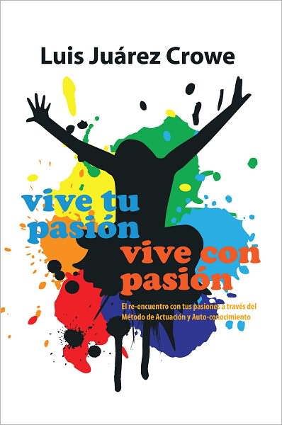 Vive tu pasión... Vive con pasión: El reencuentro con tus pasiones a través del Método de Actuación y Auto-conocimiento (MAAC)