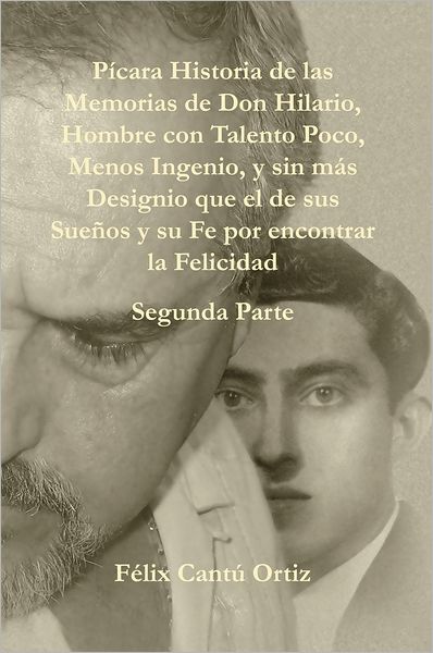 Pícara Historia de las Memorias de Don Hilario, Hombre con Talento Poco, Menos Ingenio, y sin más Designio que el de sus Sueños y su Fe por encontrar la Felicidad Segunda Parte