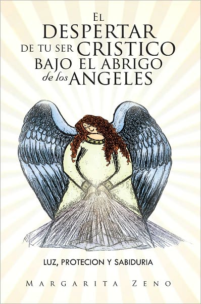 El despertar de tu ser cristico bajo el abrigo de los angeles: Luz,protecion y sabiduria