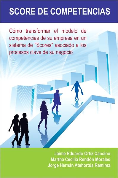 SCORE DE COMPETENCIAS: Cómo transformar el modelo de competencias de su empresa en un sistema de "Scores" asociado a los procesos clave de su negocio