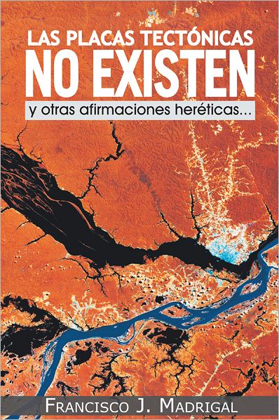 Las placas tectónicas no existen: y otras afirmaciones heréticas...