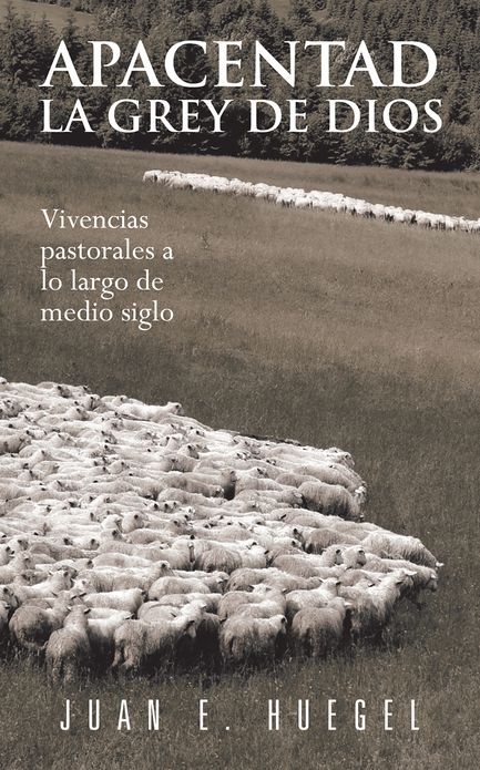 Apacentad la Grey de Dios: Vivencias pastorales a lo largo de medio siglo