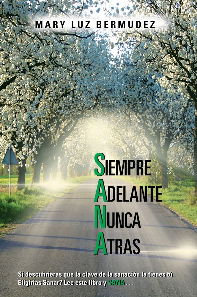 SANA: Siempre Adelante Nunca Atras: Si descubrieras que la clave de la sanación la tienes tú. Eligirias Sanar? Lee éste libro y SANA . . .