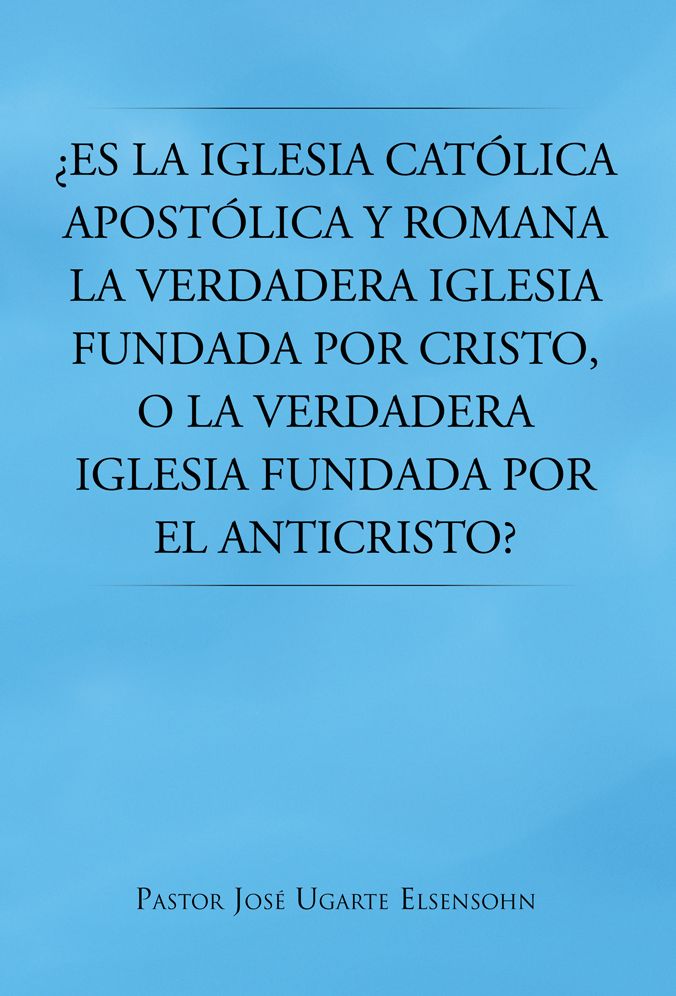 Es la Iglesia católica apostólica y romana la verdadera iglesia fundada por Cristo, o la verdadera iglesia fundada por el Anticristo?