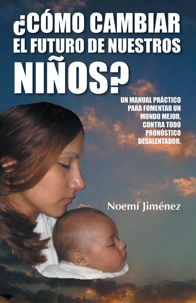 Cómo Cambiar el Futuro de Nuestros Niños?: Un manual práctico para fomentar un mundo mejor contra todo pronóstico desalentador.