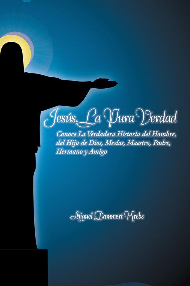 JESÚS, LA PURA VERDAD: Conoce La Verdadera Historia del Hombre, del Hijo de Dios, Mesías, Maestro, Padre, Hermano y Amigo