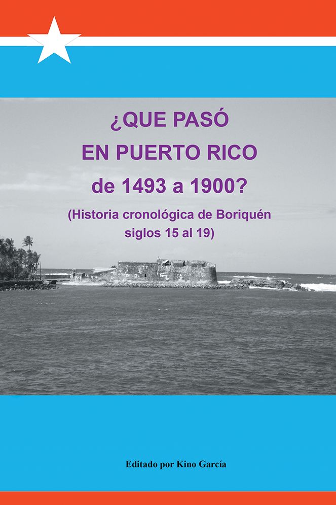 Qué pasó en Puerto Rico de 1493 a 1900?: (Historia cronológica de Boriquén)